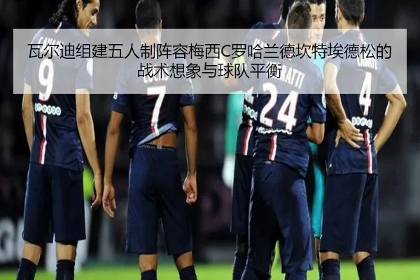 瓦尔迪组建五人制阵容梅西C罗哈兰德坎特埃德松的战术想象与球队平衡